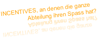 INCENTIVES, an denen die ganze 
                 Abteilung ihren Spass hat?
